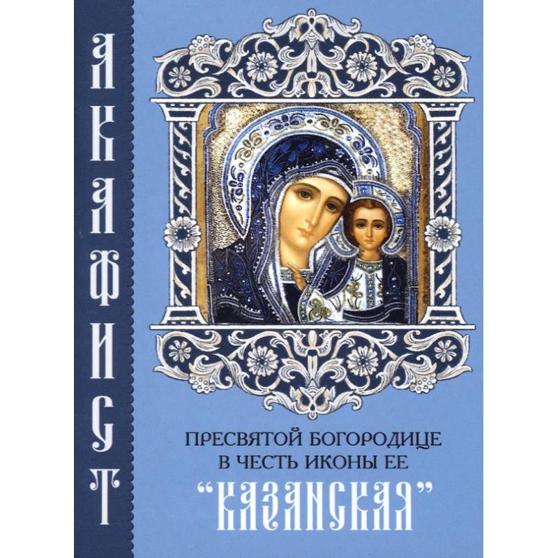 Акафист казанской божьей. Акафист Пресвятой Казанской Божьей матери. Акафист Божией матери Казанская. Акафист Пресвятой Богородицы Казанской Божьей матери. Акафист Богородице Казанская.