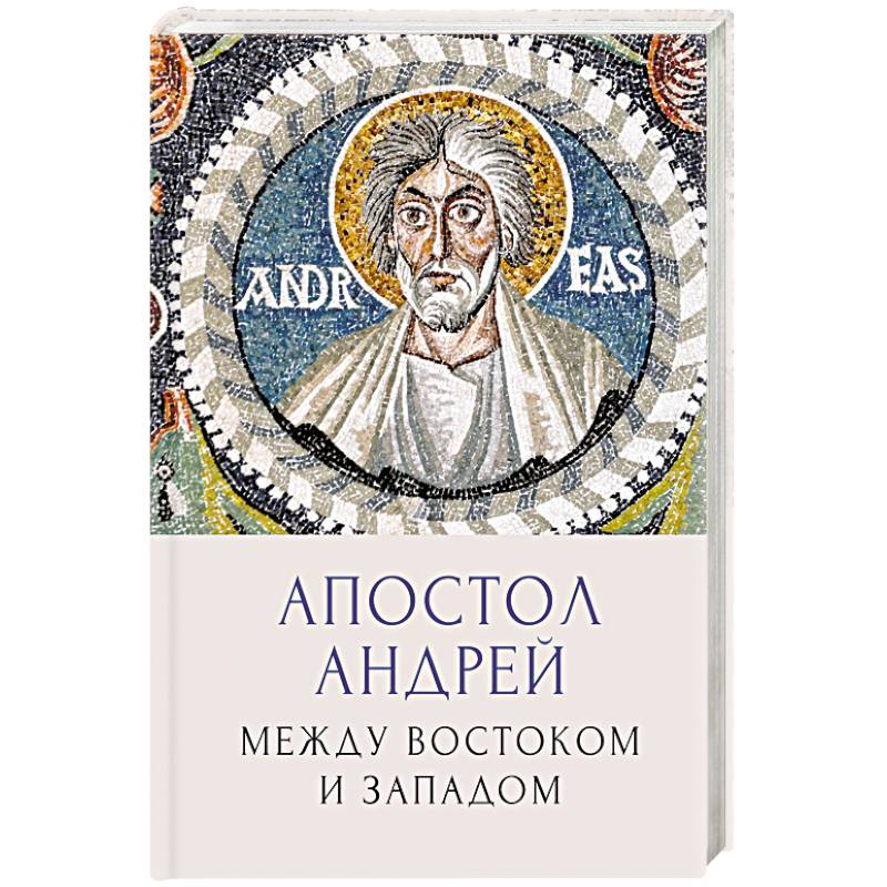 Апостол Андрей. Между Востоком и Западом Апостол Андрей. Между Востоком и Западом