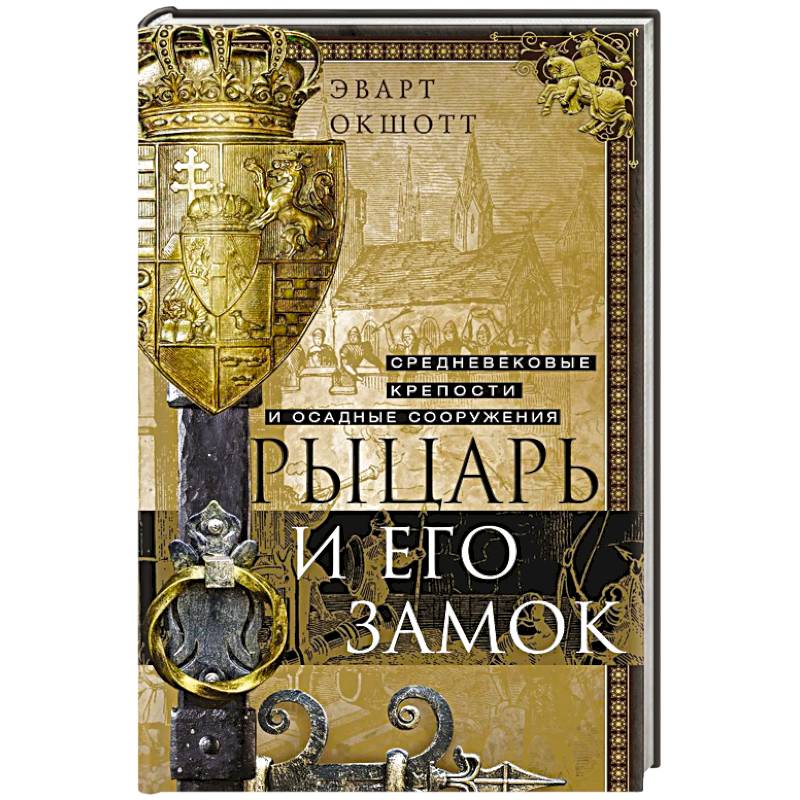 Рыцарь и его замок. Средневековые крепости и осадные сооружения Рыцарь и его замок. Средневековые крепости и осадные сооружения