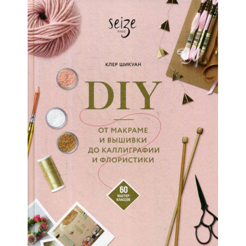 DIY. От макраме и вышивки до каллиграфии и флористики DIY. От макраме и вышивки до каллиграфии и флористики
