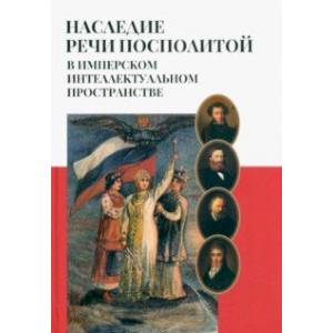 Наследие Речи Посполитой в имперском интеллектуальном пространстве Наследие Речи Посполитой в имперском интеллектуальном пространстве