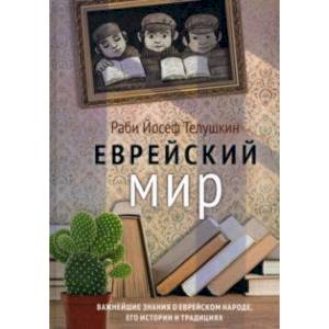 Еврейский мир. Важнейшие знания о еврейском народе, его истории и традициях Еврейский мир. Важнейшие знания о еврейском народе, его истории и традициях