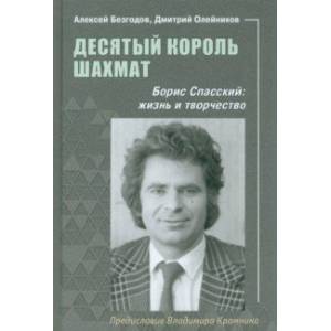 Десятый король шахмат. Борис Спасский. Жизнь и творчество Десятый король шахмат. Борис Спасский. Жизнь и творчество