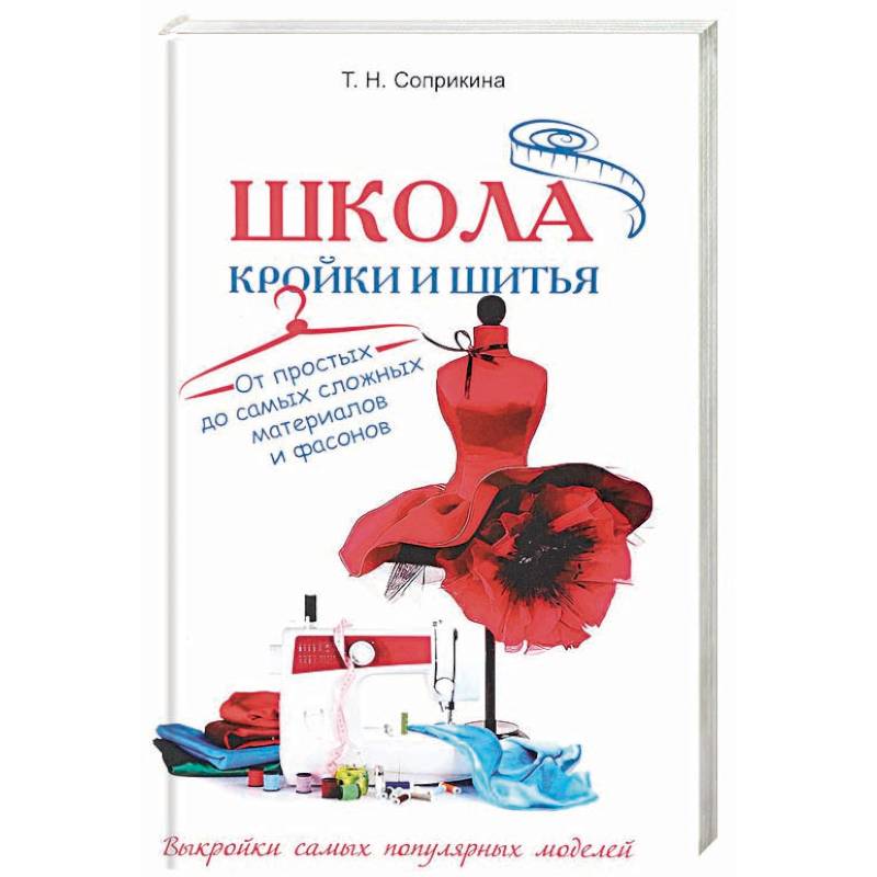 Школа кройки и шитья. От простых до самых сложных материалов и фасонов Школа кройки и шитья. От простых до самых сложных материалов и фасонов