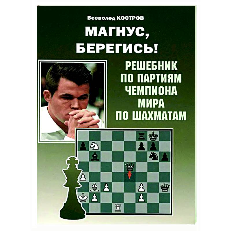 Магнус, Берегись! Решебник по партиям чемпиона мира по шахматам Магнус, Берегись! Решебник по партиям чемпиона мира по шахматам