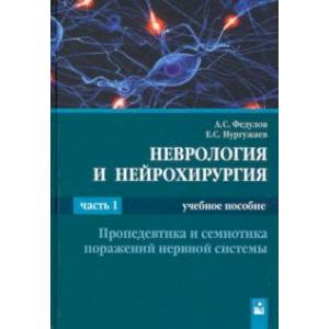 Неврология и нейрохирургия. В 2-х частях. Часть 1. Пропедевтика и семиотика поражений нервной систем Неврология и нейрохирургия. В 2-х частях. Часть 1. Пропедевтика и семиотика поражений нервной систем