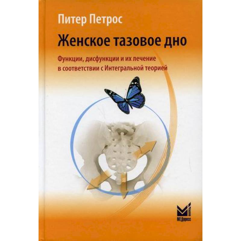 Женское тазовое дно. Функции, дисфункции и их лечение в соответствии с Интегральной теорией Женское тазовое дно. Функции, дисфункции и их лечение в соответствии с Интегральной теорией