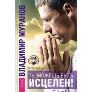 Ты можешь быть исцелен! Авторский курс целителя Владимира Муранова