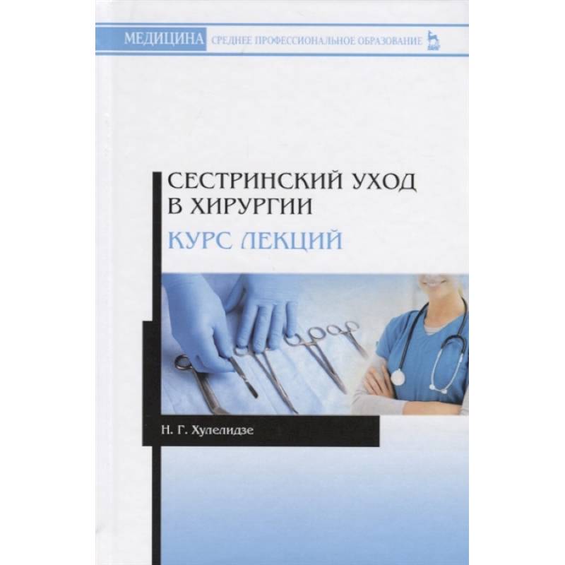 Сестринский уход в хирургии. Курс лекций. Учебное пособие Сестринский уход в хирургии. Курс лекций. Учебное пособие