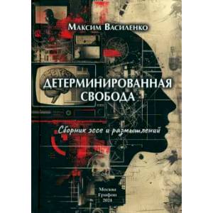 Детерминированная свобода:сборник эссе и размышлений Детерминированная свобода:сборник эссе и размышлений