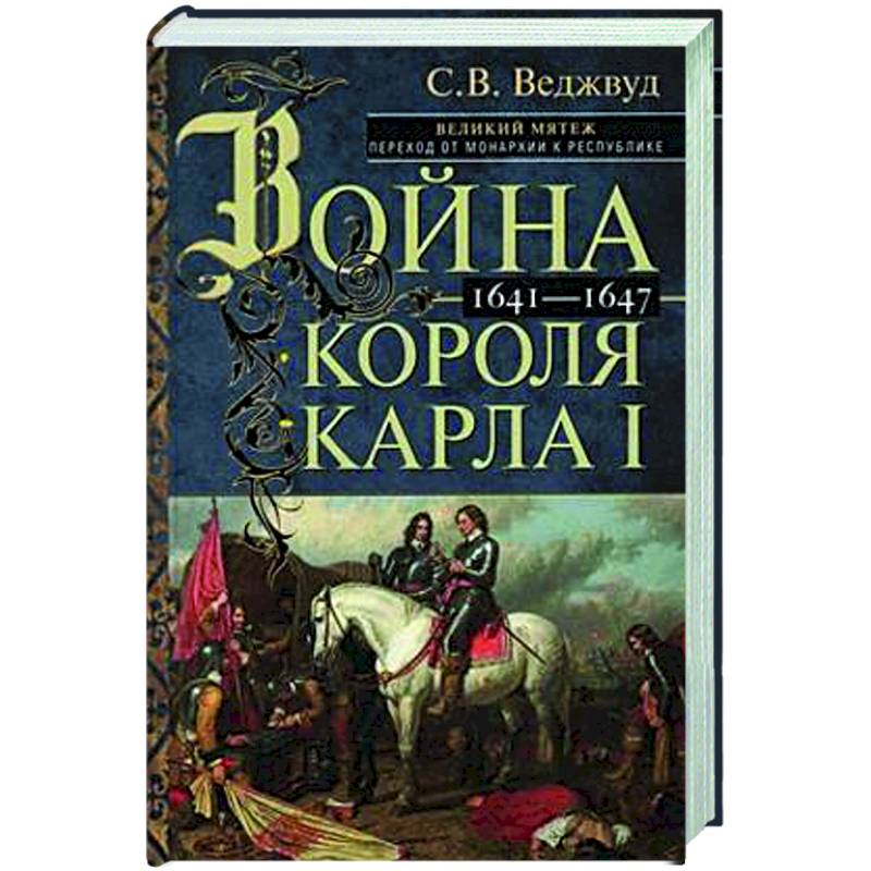 Война короля Карла I. Великий мятеж: переход от монархии к республике. 1641–1647 Война короля Карла I. Великий мятеж: переход от монархии к республике. 1641–1647