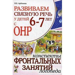 Развиваем связную речь у детей 6-7 лет с ОНР. Конспекты фронтальных занятий логопеда
