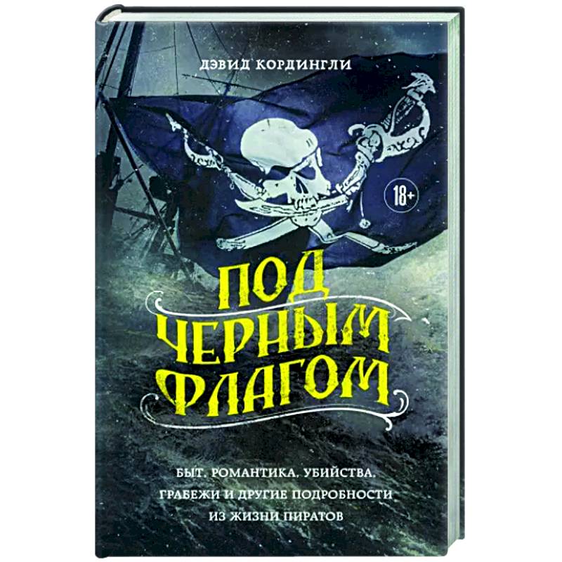 Под черным флагом. Быт, романтика, убийства, грабежи и другие подробности из жизни пиратов Под черным флагом. Быт, романтика, убийства, грабежи и другие подробности из жизни пиратов