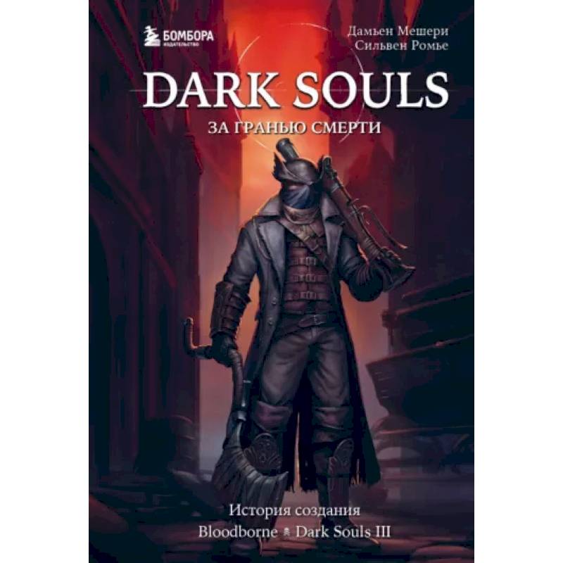 Dark Souls: за гранью смерти. Книга 2. История создания Bloodborne, Dark Souls III Dark Souls: за гранью смерти. Книга 2. История создания Bloodborne, Dark Souls III