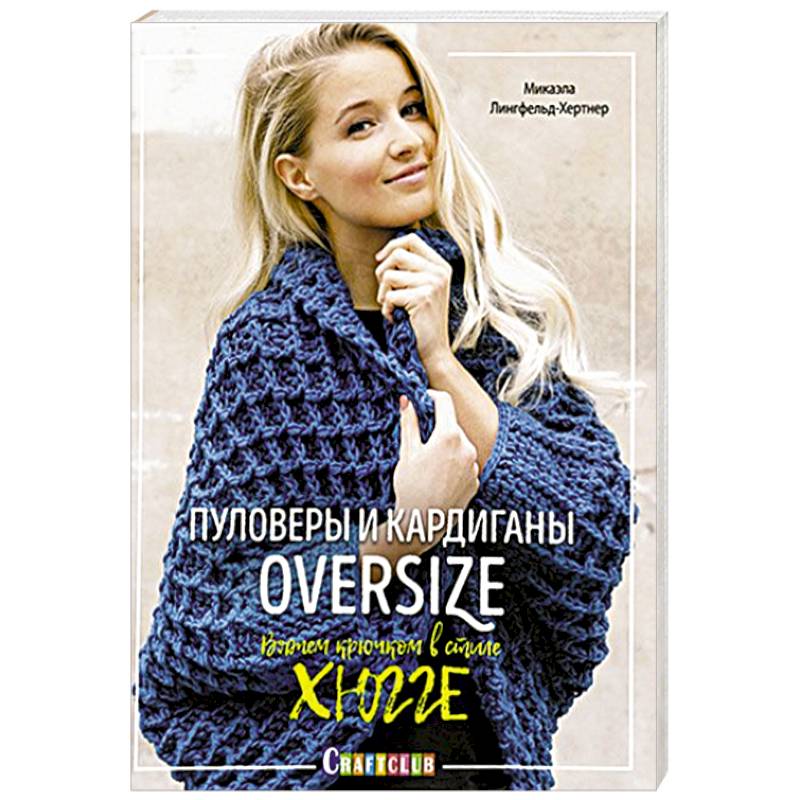 Пуловеры и кардиганы oversize. Вяжем крючком в стиле хюгге Пуловеры и кардиганы oversize. Вяжем крючком в стиле хюгге
