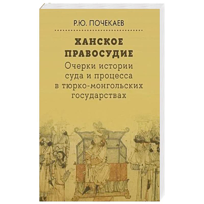 Ханское правосудие. Очерки истории суда и процесса в тюрко-монгольских государствах: От Чингис-хана до начала XX века Ханское правосудие. Очерки истории суда и процесса в тюрко-монгольских государствах: От Чингис-хана до начала XX века
