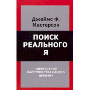 Поиск реального Я. Личностные расстройства нашего времени Поиск реального Я. Личностные расстройства нашего времени