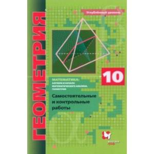 Геометрия. 10 класс. Самостоятельные и контрольные работы. Углубленный уровень. ФГОС Геометрия. 10 класс. Самостоятельные и контрольные работы. Углубленный уровень. ФГОС