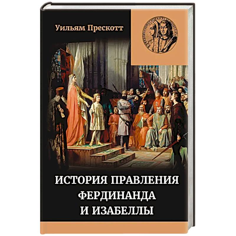 История правления Фердинанда и Изабеллы Часть I. Том 1 История правления Фердинанда и Изабеллы Часть I. Том 1