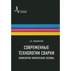 Современные технологии сварки. Инженерно-физические основы