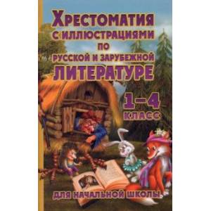 Хрестоматия с иллюстрациями по русской и зарубежной литературе. 1-4 класс Хрестоматия с иллюстрациями по русской и зарубежной литературе. 1-4 класс