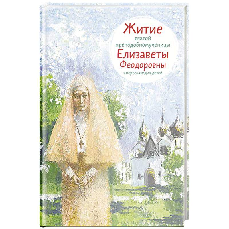 Житие святой преподобномученицы Елизаветы Федоровны в пересказе для детей Житие святой преподобномученицы Елизаветы Федоровны в пересказе для детей