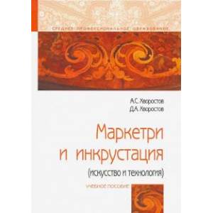 Маркетри и инкрустация (искусство и технология): Уч.пос. / А.С.Хворостов-М.:Форум,НИЦ ИНФРА-М,2018-224 с.-(СПО). Хворостов А.С., Хворостов Д.А. Маркетри и инкрустация (искусство и технология): Уч.пос. / А.С.Хворостов-М.:Форум,НИЦ ИНФРА-М,2018-224 с.-(СПО). Хворостов А.С., Хворостов Д.А.