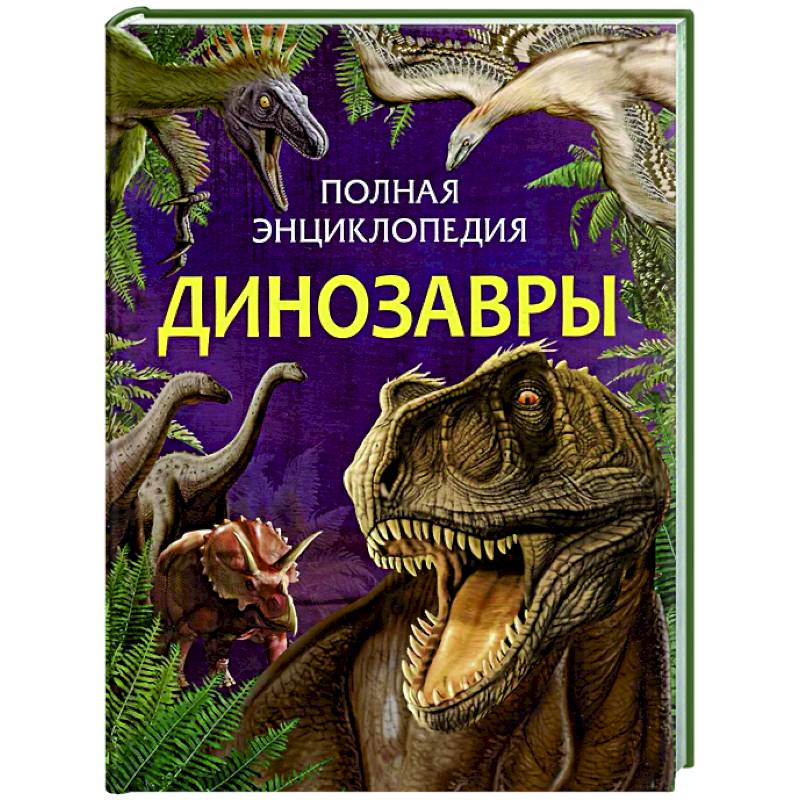 Динозавры. Полная энциклопедия Динозавры. Полная энциклопедия