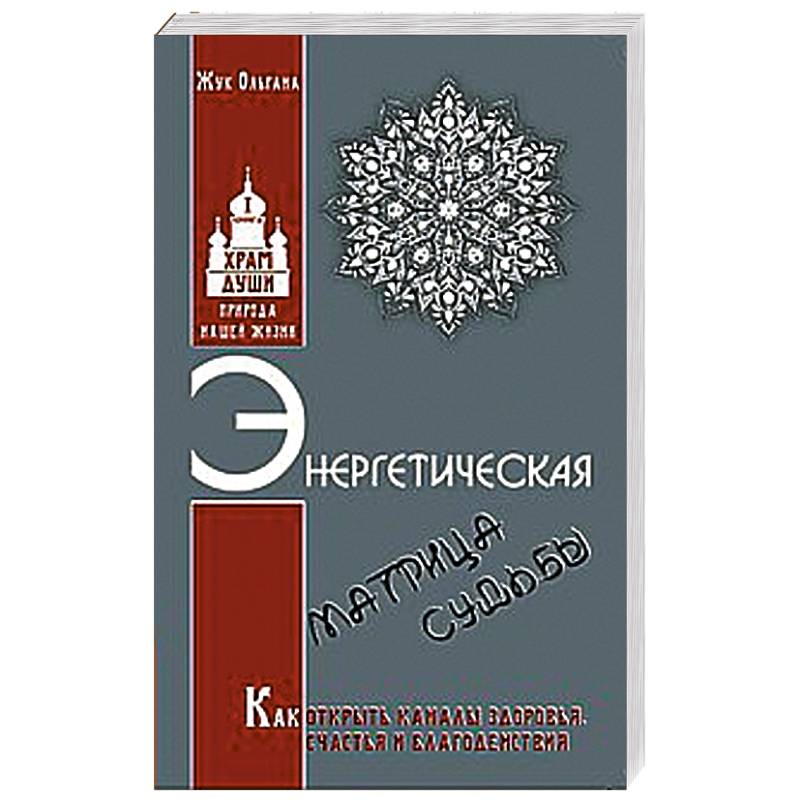 Энергетическая матрица судьбы. Как открыть каналы здоровья, счастья и благоденствия. Книга 1