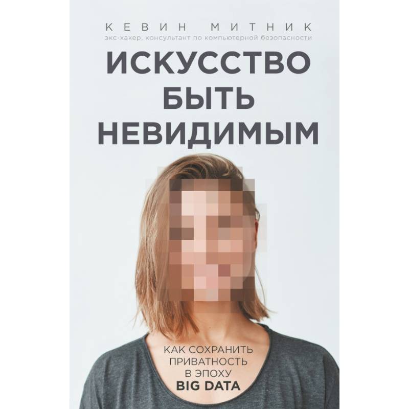 Искусство быть невидимым. Как сохранить приватность в эпоху Big Data Искусство быть невидимым. Как сохранить приватность в эпоху Big Data