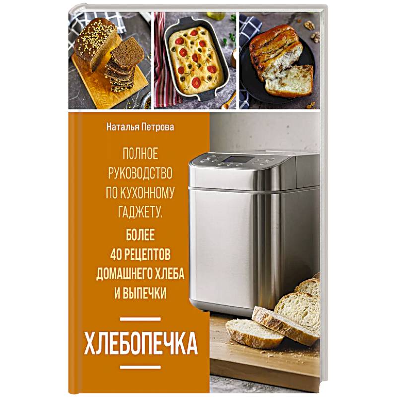 Хлебопечка. Полное руководство по кухонному гаджету. Более 40 рецептов домашнего хлеба и выпечки