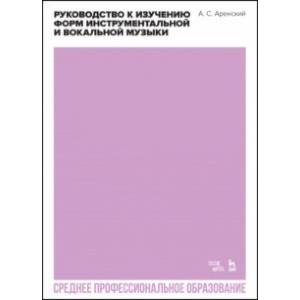 Руководство к изучению форм инструментальной и вокальной музыки. Учебное пособие для СПО Руководство к изучению форм инструментальной и вокальной музыки. Учебное пособие для СПО