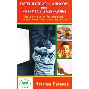 Путешествия с Алисой, или Разбитое зазеркалье. Книга про аутизм для родителей, воспитателей, педагогов и психологов