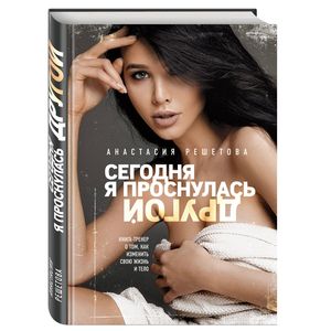 Сегодня я проснулась другой. Книга-тренер о том, как изменить свою жизнь и тело Сегодня я проснулась другой. Книга-тренер о том, как изменить свою жизнь и тело