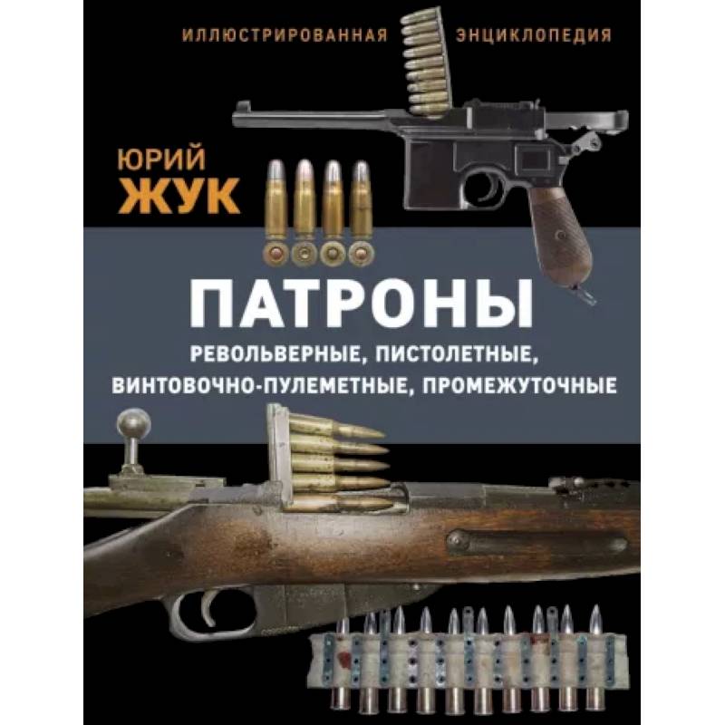 Патроны: Револьверные, пистолетные, винтовочно-пулеметные, промежуточные. Иллюстрированная энциклопедия Патроны: Револьверные, пистолетные, винтовочно-пулеметные, промежуточные. Иллюстрированная энциклопедия