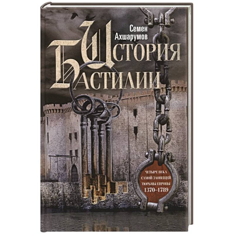 История Бастилии. Четыре века самой зловещей тюрьмы Европы. 1370—1789 История Бастилии. Четыре века самой зловещей тюрьмы Европы. 1370—1789