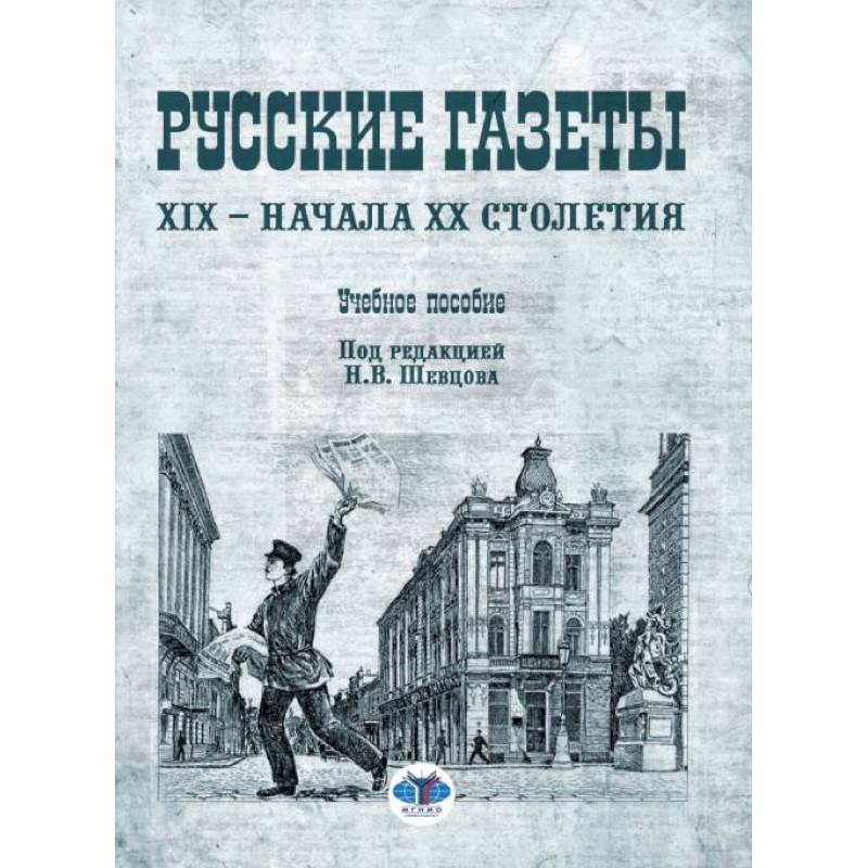 Русские газеты XIX - начала XX столетия: Учебное пособие. Скворцов Я.Л., Шевцов Н.В. Русские газеты XIX - начала XX столетия: Учебное пособие. Скворцов Я.Л., Шевцов Н.В.