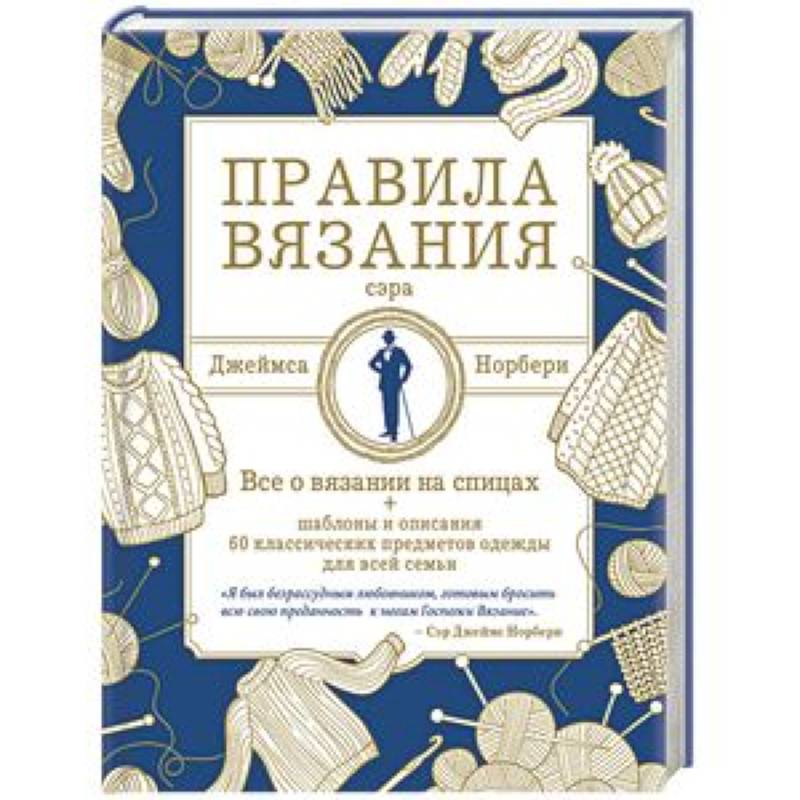 Правила вязания сэра Джеймса Норбери. Все о вязании на спицах + схемы и описания 60 классических Правила вязания сэра Джеймса Норбери. Все о вязании на спицах + схемы и описания 60 классических