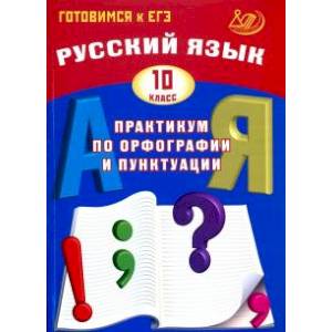 Русский язык. 10 класс. Практикум по орфографии и пунктуации. Готовимся к ЕГЭ. Учебное пособие Русский язык. 10 класс. Практикум по орфографии и пунктуации. Готовимся к ЕГЭ. Учебное пособие