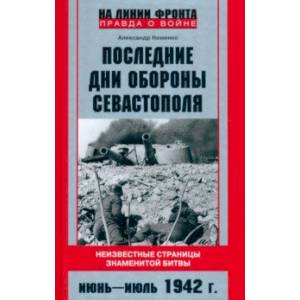 Последние дни обороны Севастополя. Неизвестные страницы знаменитой битвы. Июнь - июль 1942 г Последние дни обороны Севастополя. Неизвестные страницы знаменитой битвы. Июнь - июль 1942 г
