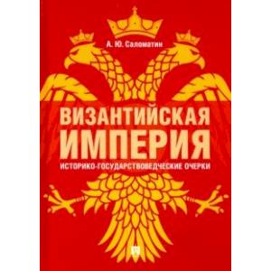 Византийская империя: историко-государствоведческие очерки. Монография Византийская империя: историко-государствоведческие очерки. Монография