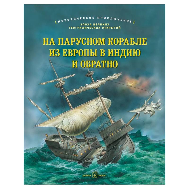 На парусном корабле из Европы в Индию и обратно. Историческое приключение: эпоха Великих географических открытий На парусном корабле из Европы в Индию и обратно. Историческое приключение: эпоха Великих географических открытий