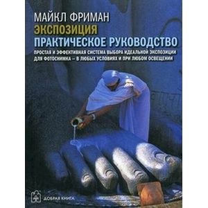 Экспозиция. Практическое руководство. Простая и эффективная система выбора идеальной экспозиции Экспозиция. Практическое руководство. Простая и эффективная система выбора идеальной экспозиции