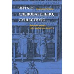 Читаю, следовательно, существую. Феномен чтения. Труд, привычка, радость