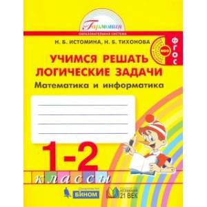 Математика и информатика. 1-2 класс. Тетрадь. Учимся решать логические задачи. ФГОС Математика и информатика. 1-2 класс. Тетрадь. Учимся решать логические задачи. ФГОС