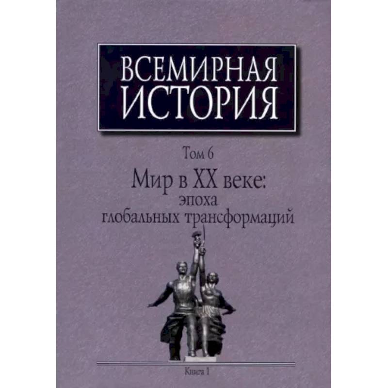 Всемирная история: В 6-ти томах. Т. 6 кн.1. Мир в XX веке: эпоха глобальных трансформаций Всемирная история: В 6-ти томах. Т. 6 кн.1. Мир в XX веке: эпоха глобальных трансформаций