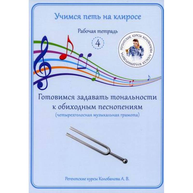 Учимся петь на клиросе. Рабочая тетрадь 4. Готовимся задавать тональности к обиходным песнопениям (четырехголосная музыкальная грамота) Учимся петь на клиросе. Рабочая тетрадь 4. Готовимся задавать тональности к обиходным песнопениям (четырехголосная музыкальная грамота)