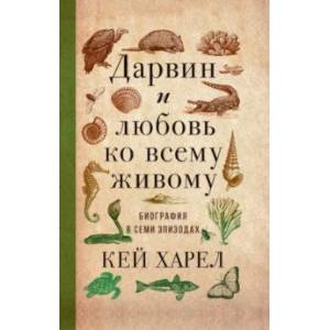 Дарвин и любовь ко всему живому. Биография в семи эпизодах Дарвин и любовь ко всему живому. Биография в семи эпизодах