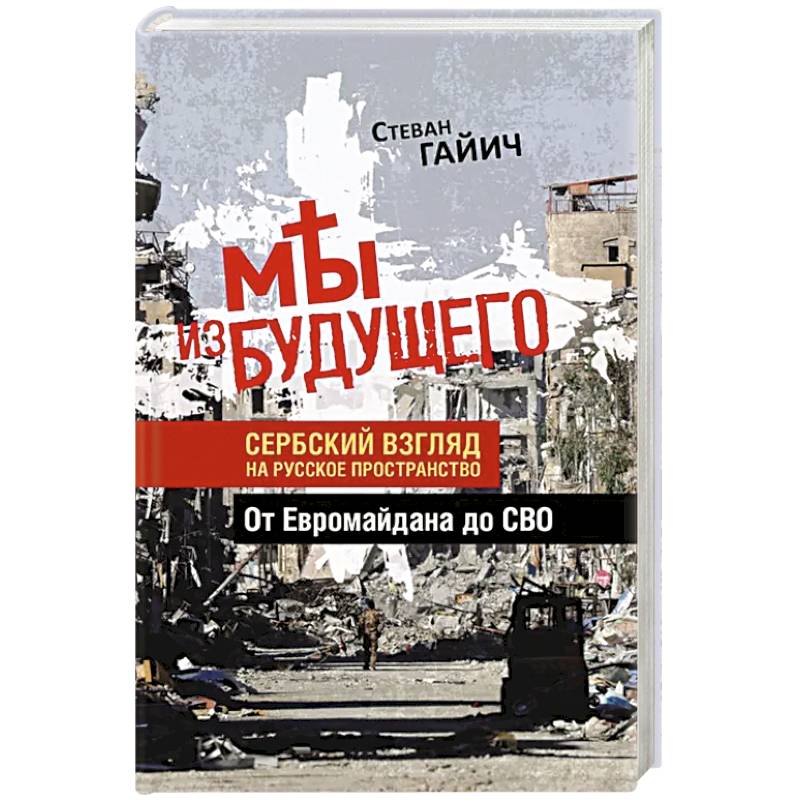 Мы из будущего. Сербский взгляд на русское пространство. От Евромайдана до СВО Мы из будущего. Сербский взгляд на русское пространство. От Евромайдана до СВО