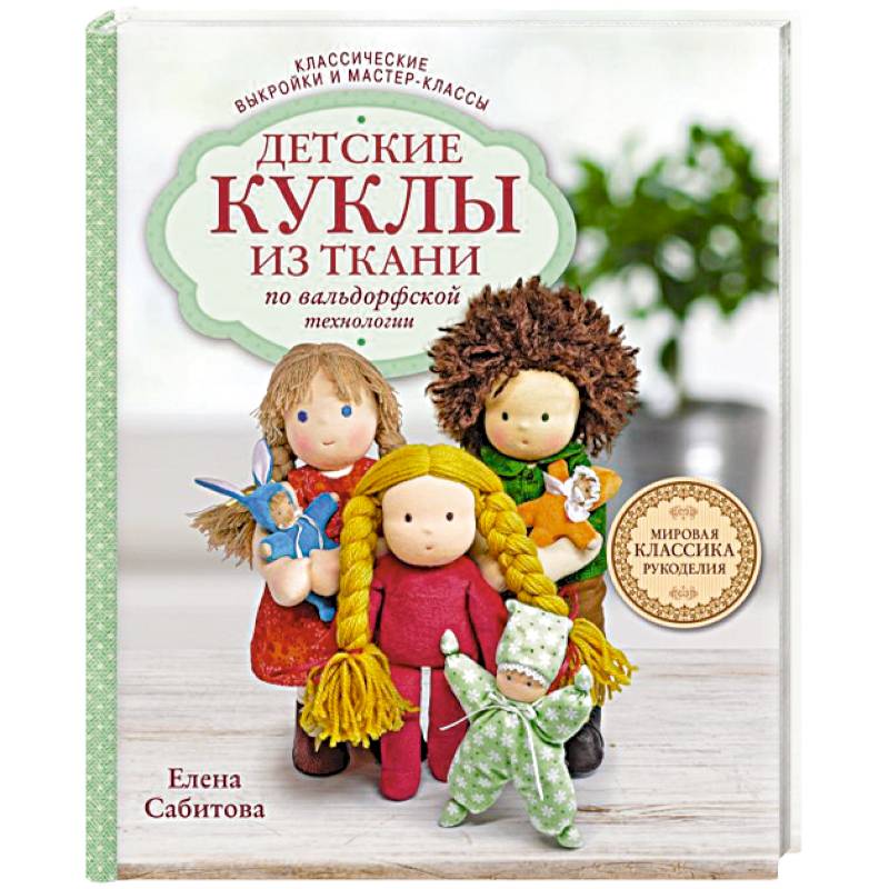 Детские куклы из ткани по вальдорфской технологии. Классические выкройки и мастер-классы Детские куклы из ткани по вальдорфской технологии. Классические выкройки и мастер-классы